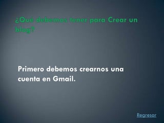 Primero debemos crearnos una
cuenta en Gmail.



                               Regresar
 