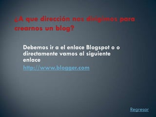 Debemos ir a el enlace Blogspot o o
directamente vamos al siguiente
enlace
http://www.blogger.com




                                      Regresar
 