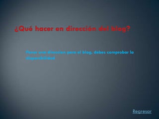 Poner una direccion para el blog, debes comprobar la
disponibilidad




                                                   Regresar
 