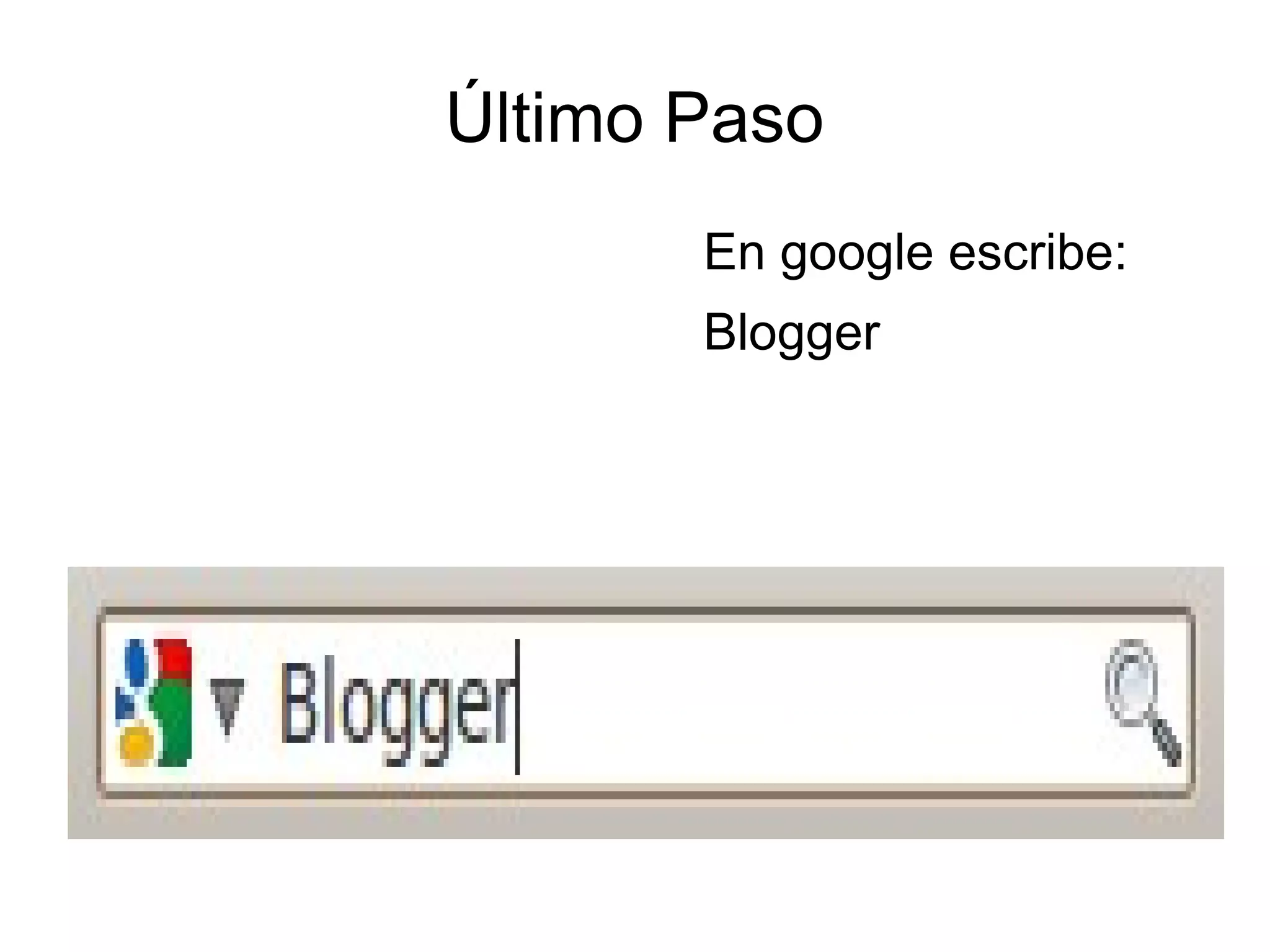 Último Paso
En google escribe:
Blogger
 