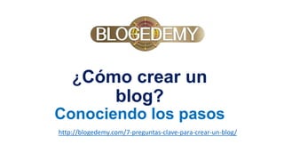 ¿Cómo crear un
blog?
Conociendo los pasos
http://blogedemy.com/7-preguntas-clave-para-crear-un-blog/
 