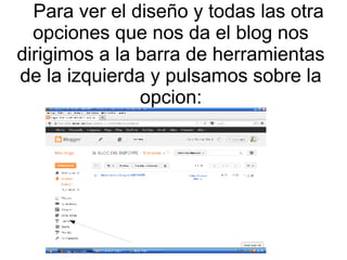 Para ver el diseño y todas las otra
opciones que nos da el blog nos
dirigimos a la barra de herramientas
de la izquierda y pulsamos sobre la
opcion:

 