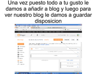 Una vez puesto todo a tu gusto le
damos a añadir a blog y luego para
ver nuestro blog le damos a guardar
disposicion

 