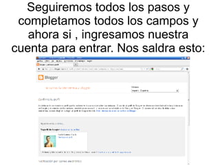 Seguiremos todos los pasos y
completamos todos los campos y
ahora si , ingresamos nuestra
cuenta para entrar. Nos saldra esto:

 