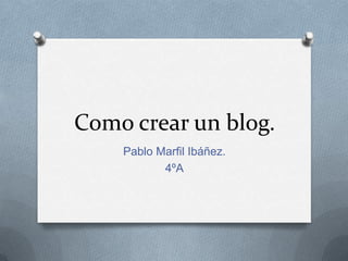 Como crear un blog.
Pablo Marfil Ibáñez.
4ºA

 