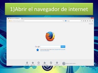 1)Abrir el navegador de internet
 