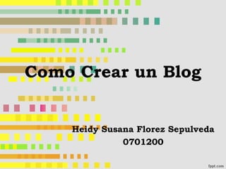 Como Crear un Blog
Heidy Susana Florez Sepulveda
0701200
 