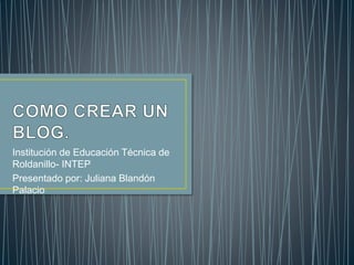 Institución de Educación Técnica de
Roldanillo- INTEP
Presentado por: Juliana Blandón
Palacio
 