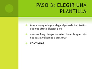 PASO 3: ELEGIR UNA PLANTILLAAhora nos queda por elegir alguno de los diseños que nos ofrece Blogger paranuestro Blog. Luego de seleccionar la que más nos guste, volvemos a presionarCONTINUAR.