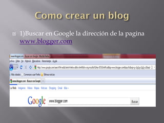   1)Buscar en Google la dirección de la pagina
    www.blogger.com
 