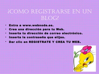 ¿COMO REGISTRARSE EN UN BLOG? Entra a www.webnode.es. Crea una dirección para tu Web. Inserta tu dirección de correo electrónico. Inserta la contraseña que elijas. Dar clic en REGISTRATE Y CREA TU WEB . 