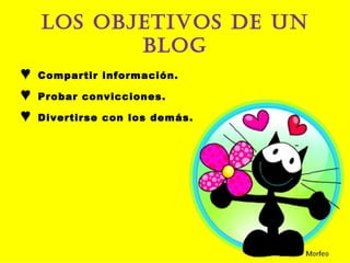 LOS OBJETIVOS DE UN BLOG ♥  Compartir información. ♥  Probar convicciones. ♥  Divertirse con los demás. 