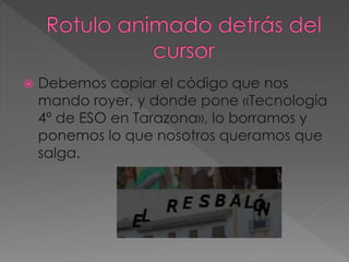  Debemos copiar el código que nos
mando royer, y donde pone «Tecnología
4º de ESO en Tarazona», lo borramos y
ponemos lo que nosotros queramos que
salga.
 