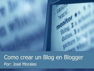Como crear un Blog en Blogger Por: José Morales 