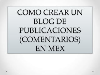 COMO CREAR UN BLOG DE PUBLICACIONES (COMENTARIOS) EN MEX 