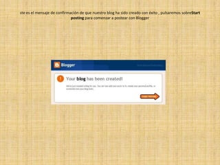 ste es el mensaje de confirmación de que nuestro blog ha sido creado con éxito , pulsaremos sobreStartposting para comenzar a postear con Blogger