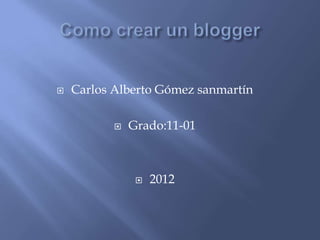    Carlos Alberto Gómez sanmartín

              Grado:11-01



                   2012
 