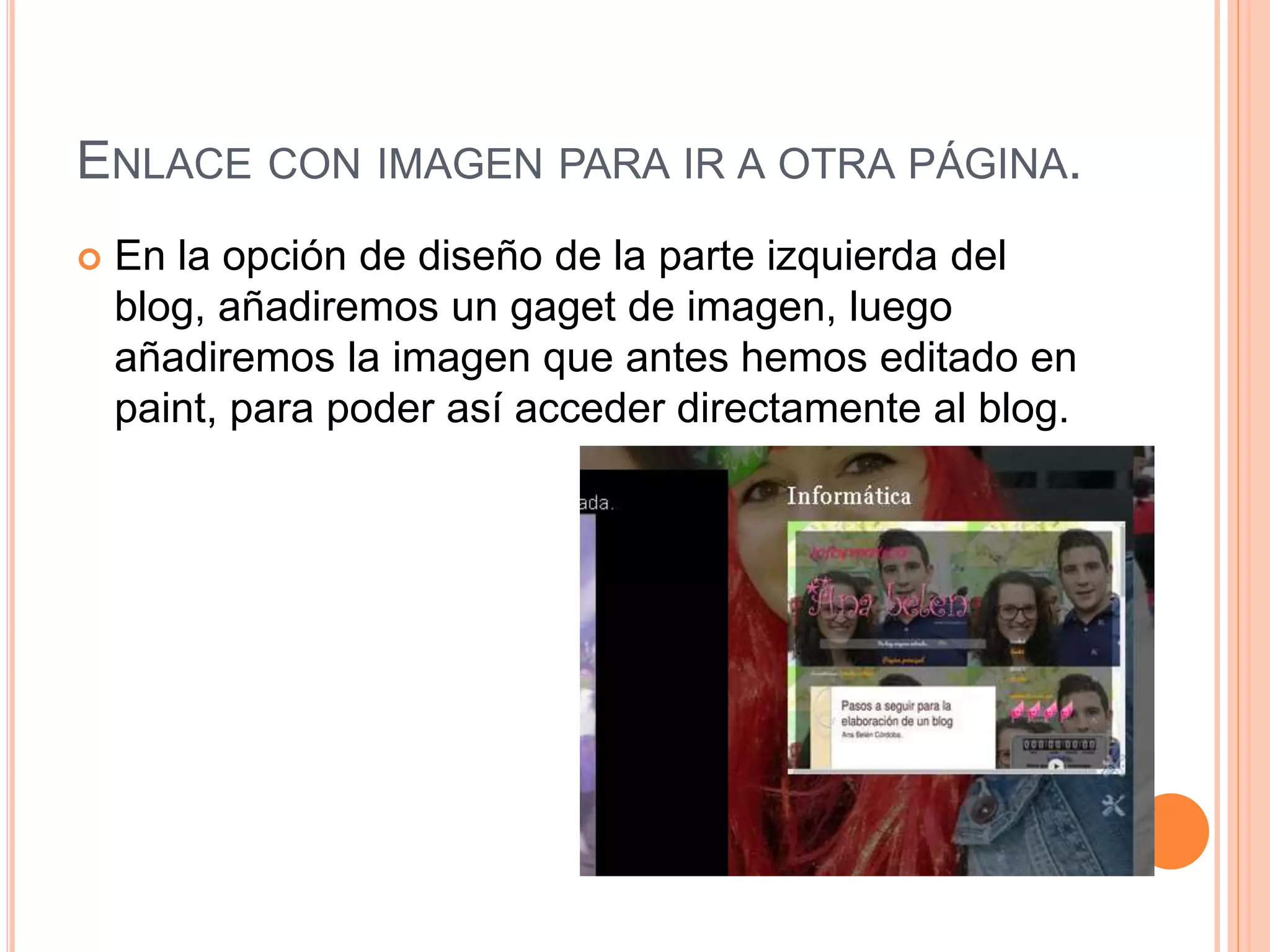 ENLACE CON IMAGEN PARA IR A OTRA PÁGINA.
 En la opción de diseño de la parte izquierda del
blog, añadiremos un gaget de imagen, luego
añadiremos la imagen que antes hemos editado en
paint, para poder así acceder directamente al blog.
 
