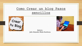 Como Crear un blog Pasos
sencillos
Autor:
Julio Alejandro Mejía Zambrana
 