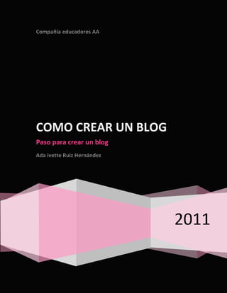 Compañía educadores AA




COMO CREAR UN BLOG
Paso para crear un blog
Ada ivette Ruiz Hernández




                            2011
 