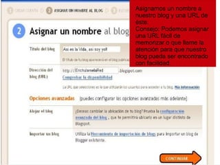 Asignamos un nombre a nuestro blog y una URL de éste.  Consejo: Podemos asignar una URL fácil de memorizar o que llame la atención para que nuestro blog pueda ser encontrado con facilidad. 