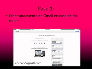 Paso 1:
• Crear una cuenta de Gmail en caso de no
tener.
 