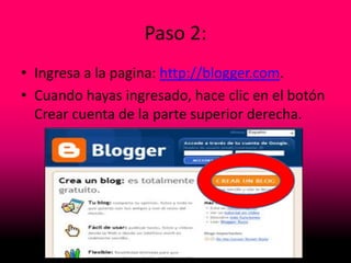 Paso 2:
• Ingresa a la pagina: http://blogger.com.
• Cuando hayas ingresado, hace clic en el botón
Crear cuenta de la parte superior derecha.
 