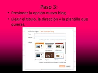 Paso 3:
• Presionar la opción nuevo blog.
• Elegir el titulo, la dirección y la plantilla que
quieras.
 