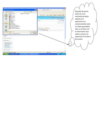 Después de que le
diste clic en la
ventanita de datos
adjunto y te
aparecerá una
ventana donde están
tus datos guardados
abre un archivo con
la información que
vallas a enviar y te
aparecerá en la barra
de asunto.
 