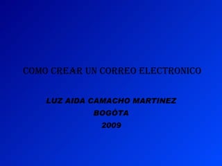COMO CREAR UN CORREO ELECTRONICO   LUZ AIDA CAMACHO MARTINEZ BOGÒTA 2009 