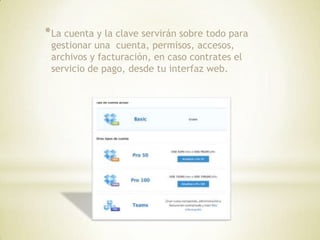 * La cuenta y la clave servirán sobre todo para
 gestionar una cuenta, permisos, accesos,
 archivos y facturación, en caso contrates el
 servicio de pago, desde tu interfaz web.
 