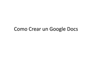 Como Crear un Google Docs
 