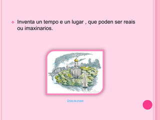 

Inventa un tempo e un lugar , que poden ser reais
ou imaxinarios.

Orixe da imaxe

 