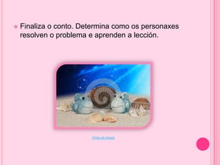 

Finaliza o conto. Determina como os personaxes
resolven o problema e aprenden a lección.

Orixe da imaxe

 