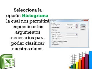 Selecciona la
opción Histograma
la cual nos permitirá
especificar los
argumentos
necesarios para
poder clasificar
nuestros datos.
 