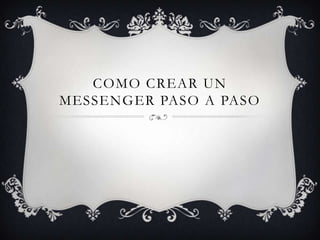 COMO CREAR UN
MESSENGER PASO A PASO
 