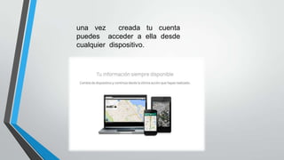 una vez creada tu cuenta
puedes acceder a ella desde
cualquier dispositivo.
 