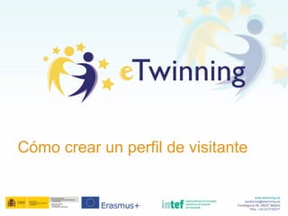 www.etwinning.es
asistencia@etwinning.es
Torrelaguna 58, 28027 Madrid
Tfno: +34 913778377
Cómo crear un perfil de visitante
 