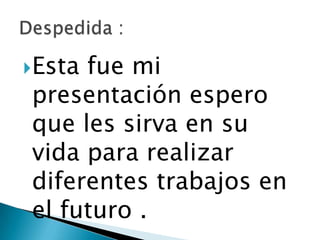 Esta

fue mi
presentación espero
que les sirva en su
vida para realizar
diferentes trabajos en
el futuro .

 