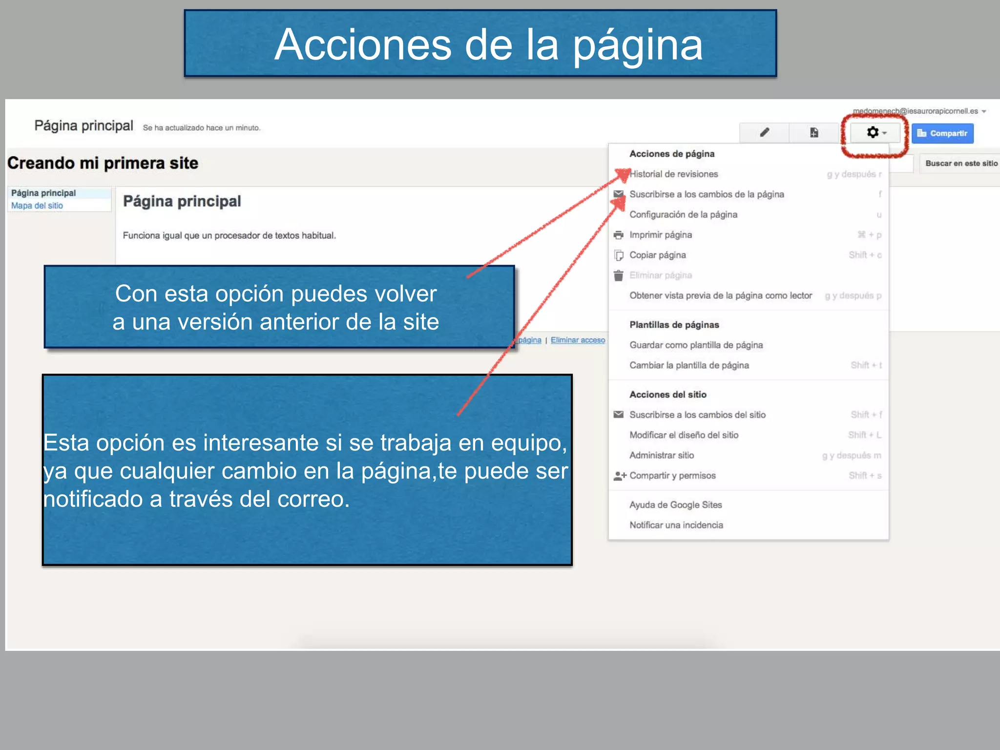 Acciones de la página
Con esta opción puedes volver
a una versión anterior de la site
Esta opción es interesante si se trabaja en equipo,
ya que cualquier cambio en la página,te puede ser
notificado a través del correo.
 