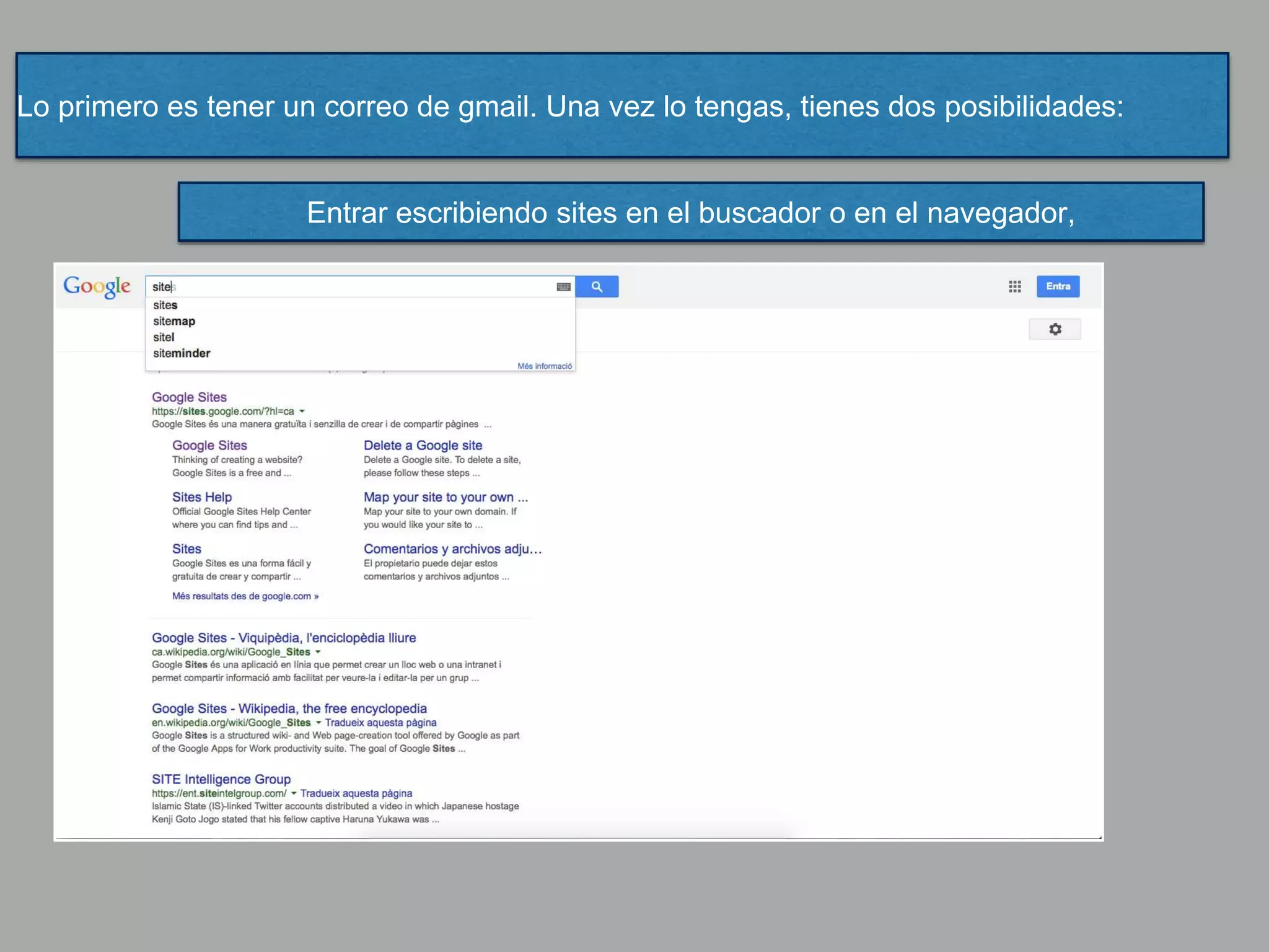 Lo primero es tener un correo de gmail. Una vez lo tengas, tienes dos posibilidades:
Entrar escribiendo sites en el buscador o en el navegador,
 