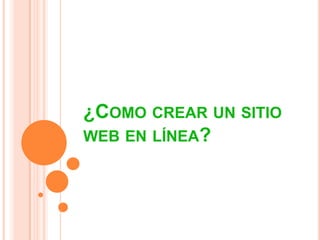 ¿COMO CREAR UN SITIO
WEB EN LÍNEA?
 