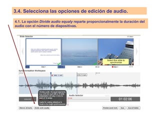 3.4. Selecciona las opciones de edición de audio.
4.1. La opción Divide audio equaly reparte proporcionalmente la duración del
audio con el número de diapositivas.
 