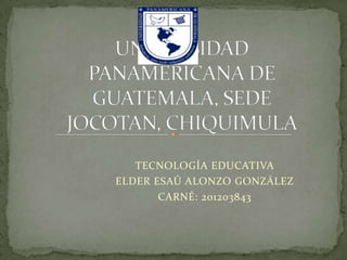 TECNOLOGÍA EDUCATIVA
ELDER ESAÚ ALONZO GONZÁLEZ
       CARNÉ: 201203843
 