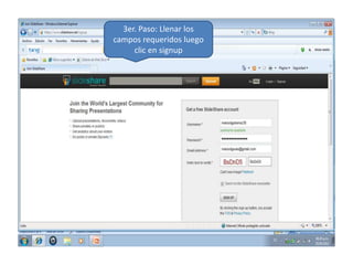 3er. Paso: Llenar los
campos requeridos luego
     clic en signup
 