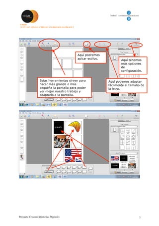Proyecto Creando Historias Digitales 7
Estas herramientas sirven para
hacer más grande o más
pequeña la pantalla para poder
ver mejor nuestro trabajo y
adaptarlo a la pantalla.
Aquí podremos
apicar estilos. Aquí tenemos
más opciones
de
configuración.
Aquí podemos adaptar
fácilmente el tamaño de
la letra.
 