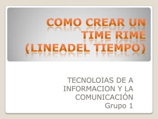 TECNOLOIAS DE A
INFORMACION Y LA
   COMUNICACIÓN
         Grupo 1
 