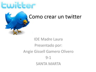 Como crear un twitter


      IDE Madre Laura
      Presentado por:
Angie Gissell Gamero Olivero
             9-1
       SANTA MARTA
 