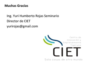 Muchas Gracias

 Ing. Yuri Humberto Rojas Seminario
 Director de CIET
 yurirojas@gmail.com
 