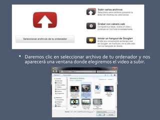  Daremos clic en seleccionar archivo de tu ordenador y nos
aparecerá una ventana donde elegiremos el video a subir.
 